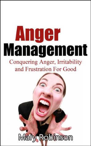 Anger Management: Conquering Anger, Irritability and Frustration For Good (Anger Management, Controlling Anger, Irritability Book 1)