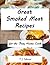 Great Smoked Meat Recipes: For The Busy Home Cook