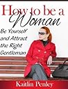 How to be a Woman: Be Yourself and Attract the Right Gentleman