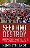 Seek and Destroy (Internet defamation, libel, slander, reputation repair): Internet Defamation, Reputation Control and What You Can Do about It