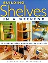 Building Shelves in a Weekend: 15 Step-By-Step Woodworking Projects