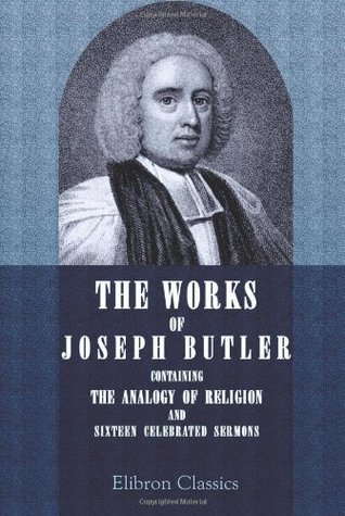 The Works of Joseph Butler: Containing The Analogy of Religion, and Sixteen Celebrated Sermons