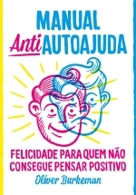 Manual Antiautoajuda: Felicidade para quem não consegue pensar positivo