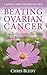 Beating Ovarian Cancer: How To Overcome The Odds And Reclaim Your Life