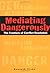 Mediating Dangerously: The Frontiers of Conflict Resolution