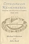 Chikwakwa Remembered : Theatre and Politics in Zambia 1968 - 1972