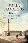Dispara, yo ya estoy muerto by Julia Navarro