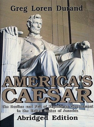 America's Caesar: The Decline and Fall of Republican Government in the USA (Expanded)