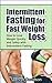 Intermittent Fasting for Fast Weight Loss:How to Lose Weight Quickly and Safely with Intermittent Fasting (intermittent fasting, intermittent fasting for ... fasting, weight loss, lose weight quickly)