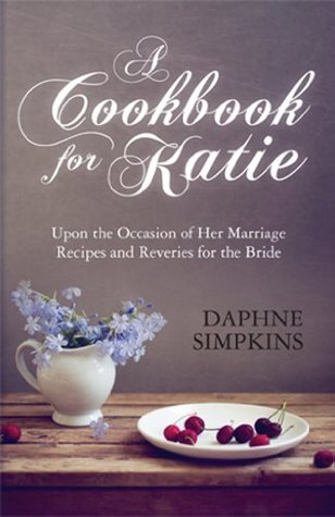 A Cookbook For Katie: Upon the Occasion of Her Marriage Recipes and Reveries for the Bride (Kindle Edition)