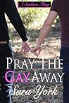 Pray The Gay Away by Sara York Pray The Gay Away by Sara York