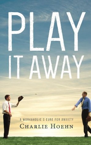 Play It Away: A Workaholic's Cure for Anxiety (Kindle Edition)