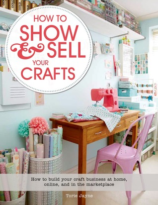 How to Show & Sell Your Crafts: How to Build Your Craft Business at Home, Online, and in the Marketplace (Paperback)