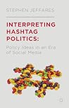 Interpreting Hashtag Politics: Policy Ideas in an Era of Social Media Interpreting Hashtag Politics: Policy Ideas in an Era of Social Media