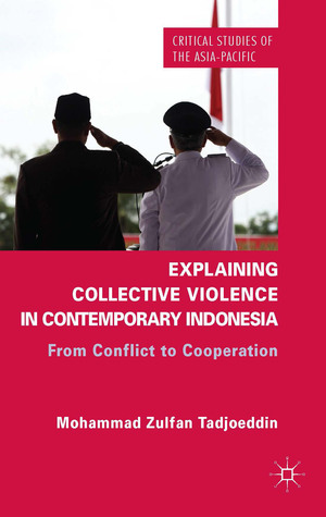 Explaining Collective Violence in Contemporary Indonesia: From Conflict to Cooperation (Critical Studies of the Asia-Pacific)