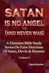Satan Is No Angel (And Never Was) (A Christian Bible Study Series On False Doctrines Of Satan, Devils & Demons Book 1)