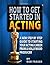 How To Get Started In Acting by Bob Fraser