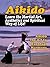 Aikido: Learn the Martial Art, Aesthetics and Spiritual Way of Life