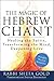 The Magic of Hebrew Chant: Healing the Spirit, Transforming the Mind, Deepening Love (For People of All Faiths, All Backgrounds)