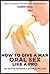 How to Give a Man Oral Sex Like a Pro - The Hottest Handjob & Blowjob Tips Ever!