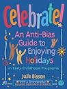 Celebrate!: An Anti-Bias Guide to Enjoying Holidays in Early Childhood Programs Celebrate!: An Anti-Bias Guide to Enjoying Holidays in Early Childhood Programs
