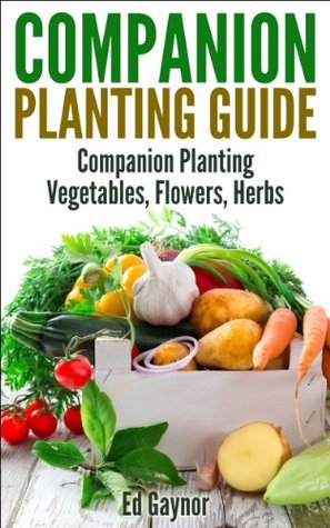 Companion Planting Guide, Companion Planting Vegetables, Flowers, Herbs (Kindle Edition)