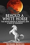 Behold a White Horse: The Blood Moon at Passover, 2015 a Sign of Judgment (The White Horse Book 5)