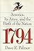 1794: America, Its Army, and the Birth of the Nation