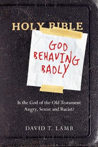 God Behaving Badly: Is the God of the Old Testament Angry, Sexist and Racist?