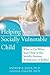 Helping Your Socially Vulnerable Child: What to Do When Your Child Is Shy, Socially Anxious, Withdrawn, or Bullied
