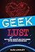 Geek Lust: Pop Culture, Gadgets, and Other Desires of the Likeable Modern Geek
