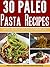 30 Paleo Pasta Recipes: Simple and Delicious Paleo Pasta Recipes (Paleo Pasta Recipes, Paleo Pasta, Paleo Diet, Paleo Cookbook, Paleo Recipes, Paleo For Beginners Book 21)