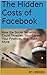 The Hidden Costs of Facebook: How the Social Network Could Threaten Your Career, Your Finances, and Much More