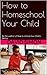 How to Homeschool Your Child: By the author of How to Unlock Your Child's Genius
