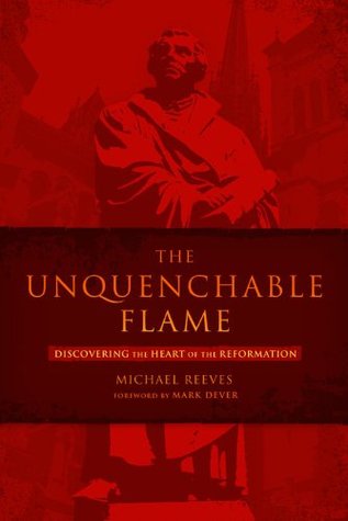 The Unquenchable Flame: Discovering the Heart of the Reformation