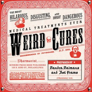 Weird Cures: Medical Treatments Ever (The Most Hilarious, Disgusting, and Downright Dangerous)