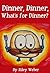 Dinner, Dinner, What's for ...