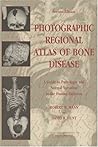 Photographic Regional Atlas Of Bone Disease: A Guide To Pathologic And Normal Variation In The Human Skeleton