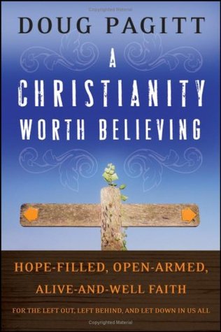 A Christianity Worth Believing: Hope-filled, Open-armed, Alive-and-well Faith for the Left Out, Left Behind, and Let Down in us All (Hardcover)