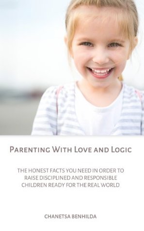 Parenting With Love and Logic: The Honest Facts You Need in Order to Raise Disciplined and Responsible Children Ready for the Real World (Kindle Edition)