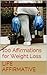 Affirmations for Weight Loss (Life Affirmative Book 6)