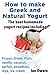 How to make Greek and Natural Yogurt The best homemade yogurt Recipes including Frozen, Greek, Plain, Vanilla, Coconut, Parfait, Smoothies, Dips, Ice cream.