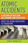 Book cover for Atomic Accidents: A History of Nuclear Meltdowns and Disasters: From the Ozark Mountains to Fukushima