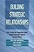 Building Strategic Relationships: How to Extend Your Organization's Reach Through Partnerships, Alliances, and Joint Ventures