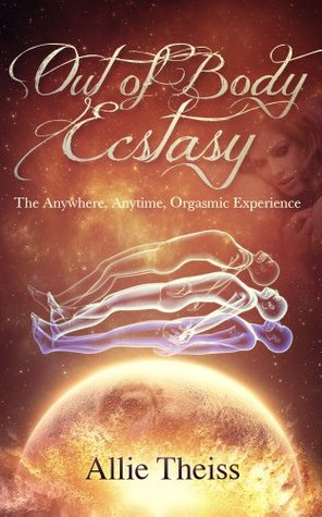 Out of Body Ecstasy: Telepathic, Dream, & Astral Sex: The Anywhere, Anytime, Orgasmic Experience (Kindle Edition)