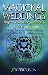Magickal Weddings: Pagan Handfasting Traditions for Your Sacred Union: Planning & Preparation, Rituals & Blessings, Ceremonial Tools, History & Legality, Vows