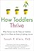 How Toddlers Thrive: What Parents Can Do Today for Children Ages 2-5 to Plant the Seeds of Lifelong Success