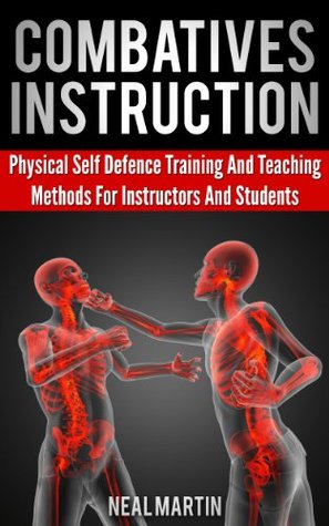 Combatives Instruction: A Practical Guide On Self Defense Training Methods (Kindle Edition)