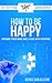 How to Be Happy: Opening Your Mind and Living With Purpose