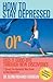 How to Stay Depressed: Or Kiss It Good-Bye Through New Discoveries